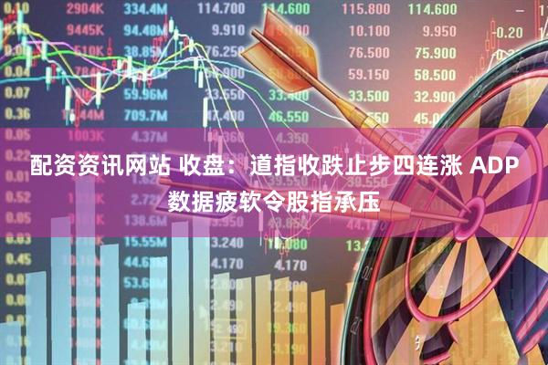配资资讯网站 收盘：道指收跌止步四连涨 ADP数据疲软令股指承压