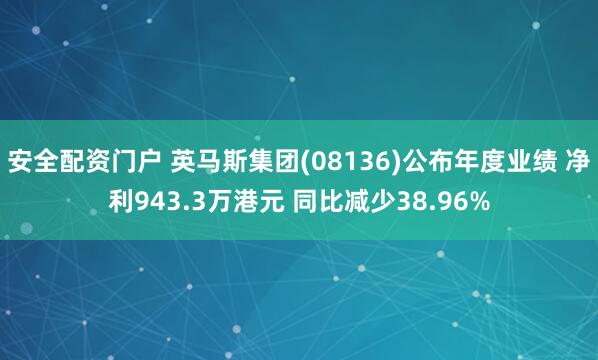 安全配资门户 英马斯集团(08136)公布年度业绩 净利943.3万港元 同比减少38.96%