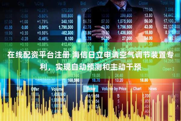 在线配资平台注册 海信日立申请空气调节装置专利，实现自动预测和主动干预