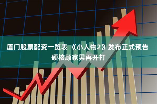 厦门股票配资一览表 《小人物2》发布正式预告 硬核顾家男再开打