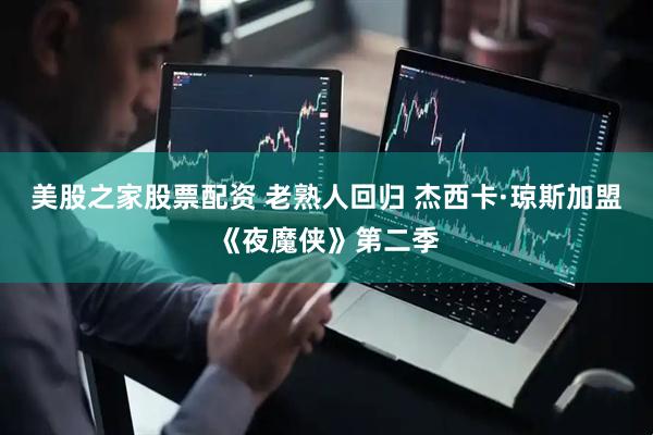 美股之家股票配资 老熟人回归 杰西卡·琼斯加盟《夜魔侠》第二季