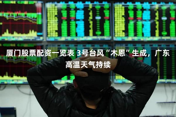 厦门股票配资一览表 3号台风“木恩”生成，广东高温天气持续