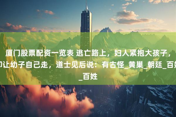 厦门股票配资一览表 逃亡路上，妇人紧抱大孩子，却让幼子自己走，道士见后说：有古怪_黄巢_朝廷_百姓