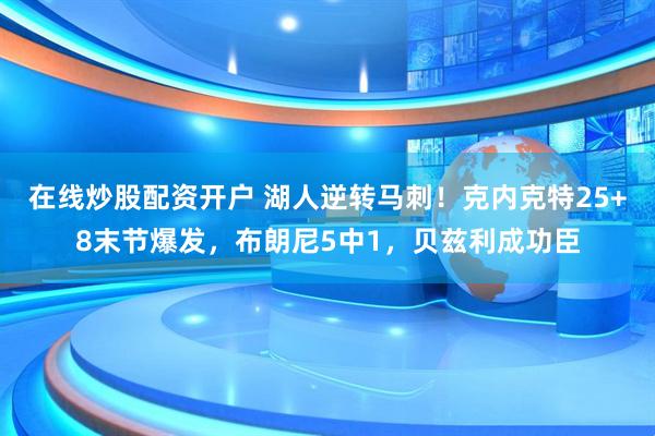 在线炒股配资开户 湖人逆转马刺！克内克特25+8末节爆发，布朗尼5中1，贝兹利成功臣