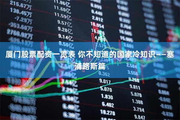 厦门股票配资一览表 你不知道的国家冷知识——塞浦路斯篇