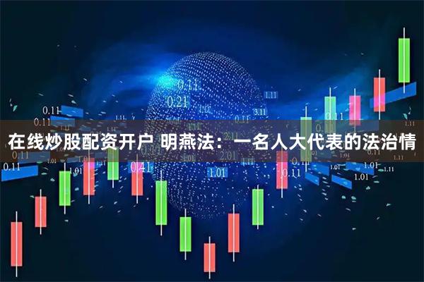 在线炒股配资开户 明燕法：一名人大代表的法治情
