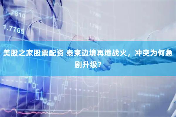 美股之家股票配资 泰柬边境再燃战火，冲突为何急剧升级？
