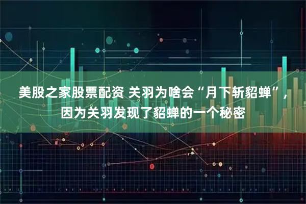 美股之家股票配资 关羽为啥会“月下斩貂蝉”，因为关羽发现了貂蝉的一个秘密