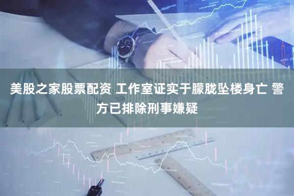 美股之家股票配资 工作室证实于朦胧坠楼身亡 警方已排除刑事嫌疑