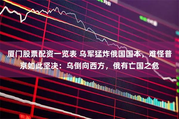 厦门股票配资一览表 乌军猛炸俄国国本，难怪普京如此坚决：乌倒向西方，俄有亡国之危