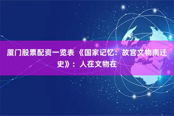 厦门股票配资一览表 《国家记忆：故宫文物南迁史》：人在文物在