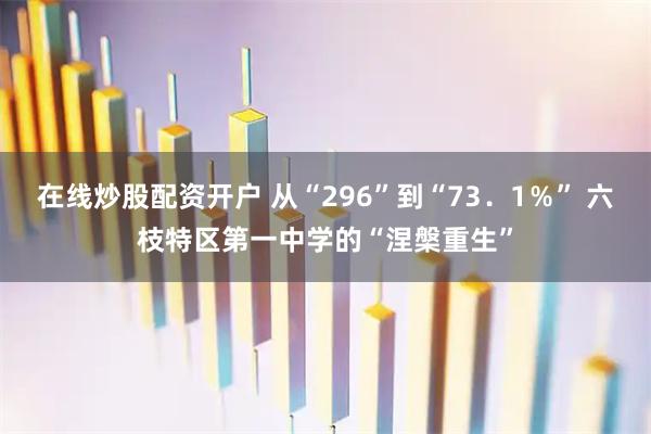 在线炒股配资开户 从“296”到“73．1％” 六枝特区第一中学的“涅槃重生”