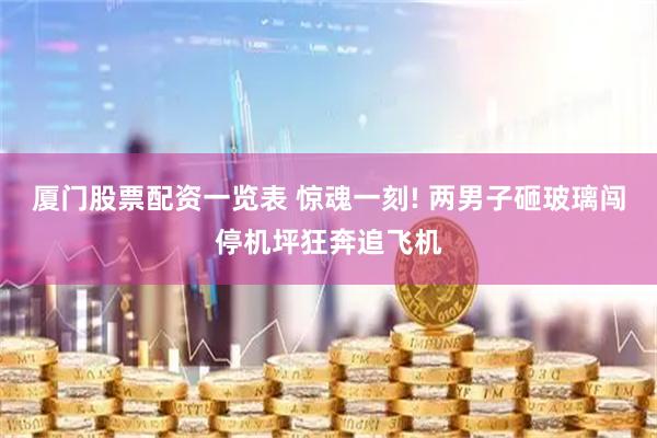 厦门股票配资一览表 惊魂一刻! 两男子砸玻璃闯停机坪狂奔追飞机