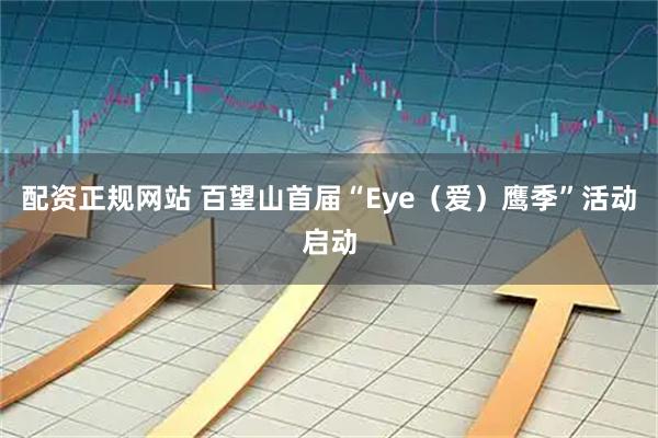 配资正规网站 百望山首届“Eye（爱）鹰季”活动启动