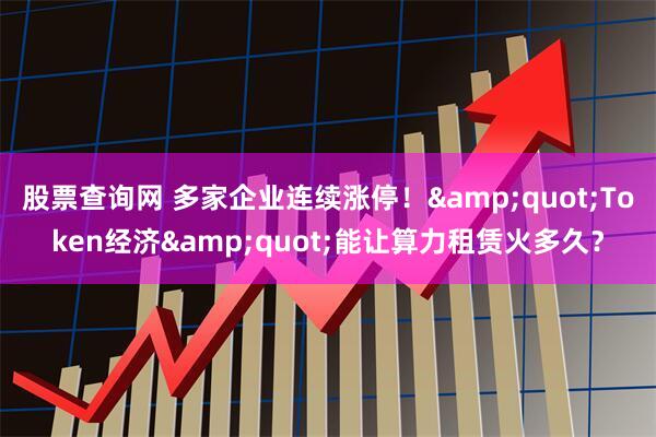 股票查询网 多家企业连续涨停！"Token经济"能让算力租赁火多久？