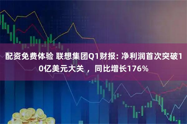 配资免费体验 联想集团Q1财报: 净利润首次突破10亿美元大关 ，同比增长176%