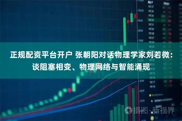 正规配资平台开户 张朝阳对话物理学家刘若微：谈阻塞相变、物理网络与智能涌现