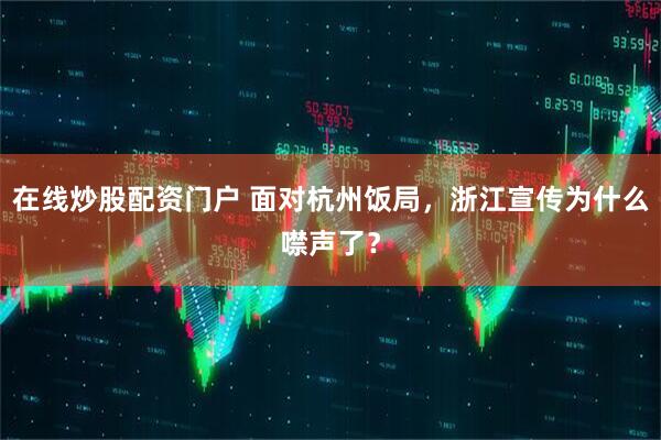 在线炒股配资门户 面对杭州饭局，浙江宣传为什么噤声了？