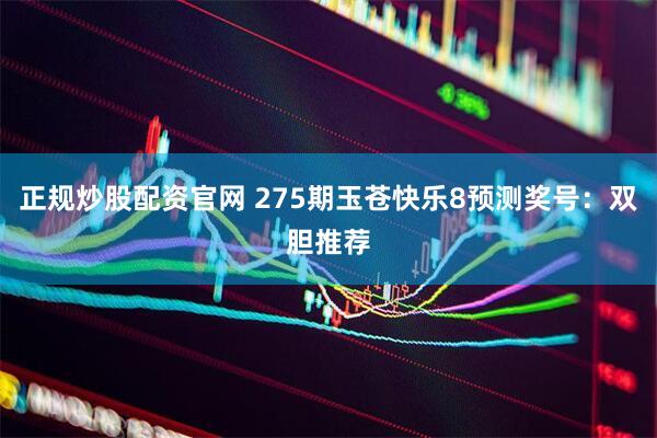 正规炒股配资官网 275期玉苍快乐8预测奖号：双胆推荐