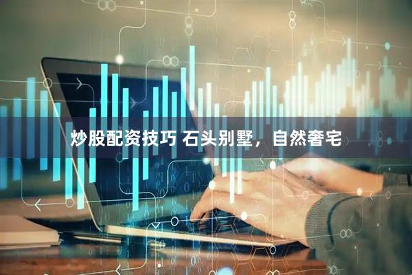 炒股配资技巧 石头别墅，自然奢宅